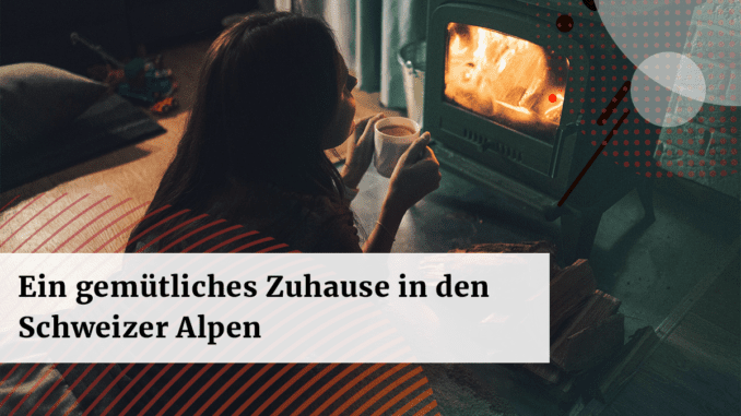 Wie man sich ein gemuetliches Zuhause in den Schweizer Alpen schafft